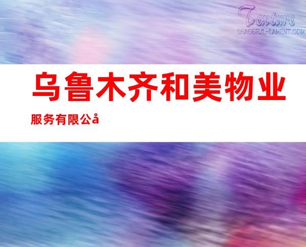 乌鲁木齐和美物业服务有限公司