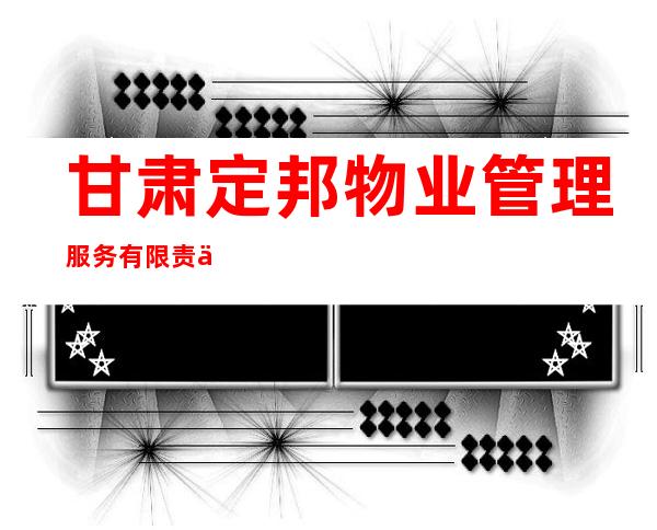 甘肃定邦物业管理服务有限责任公司